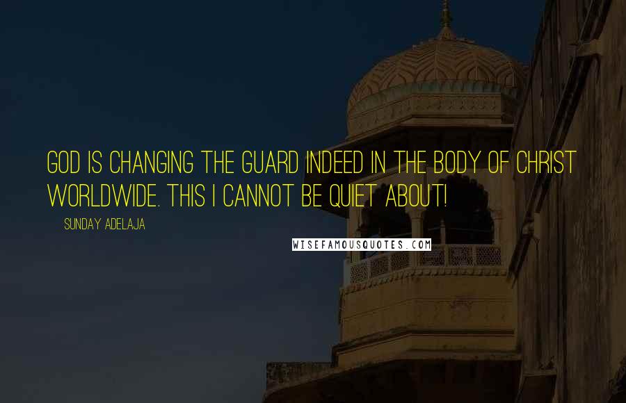 Sunday Adelaja Quotes: God is changing the guard indeed in the body of Christ worldwide. This I cannot be quiet about!