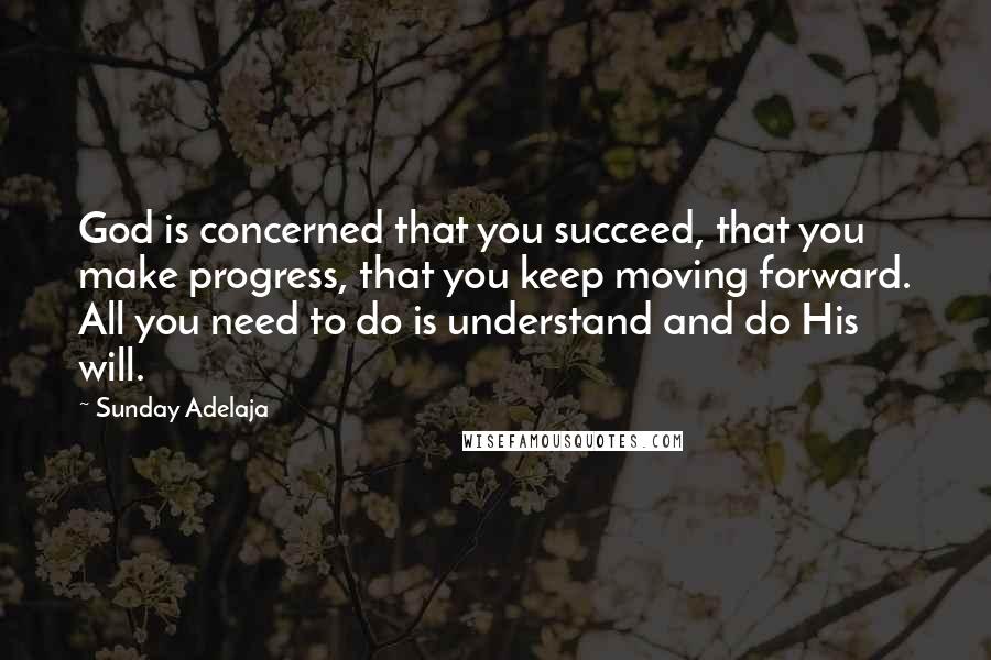 Sunday Adelaja Quotes: God is concerned that you succeed, that you make progress, that you keep moving forward. All you need to do is understand and do His will.