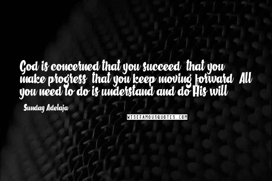 Sunday Adelaja Quotes: God is concerned that you succeed, that you make progress, that you keep moving forward. All you need to do is understand and do His will.
