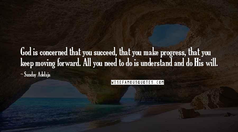 Sunday Adelaja Quotes: God is concerned that you succeed, that you make progress, that you keep moving forward. All you need to do is understand and do His will.