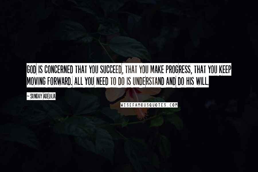 Sunday Adelaja Quotes: God is concerned that you succeed, that you make progress, that you keep moving forward. All you need to do is understand and do His will.