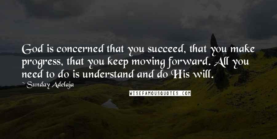 Sunday Adelaja Quotes: God is concerned that you succeed, that you make progress, that you keep moving forward. All you need to do is understand and do His will.