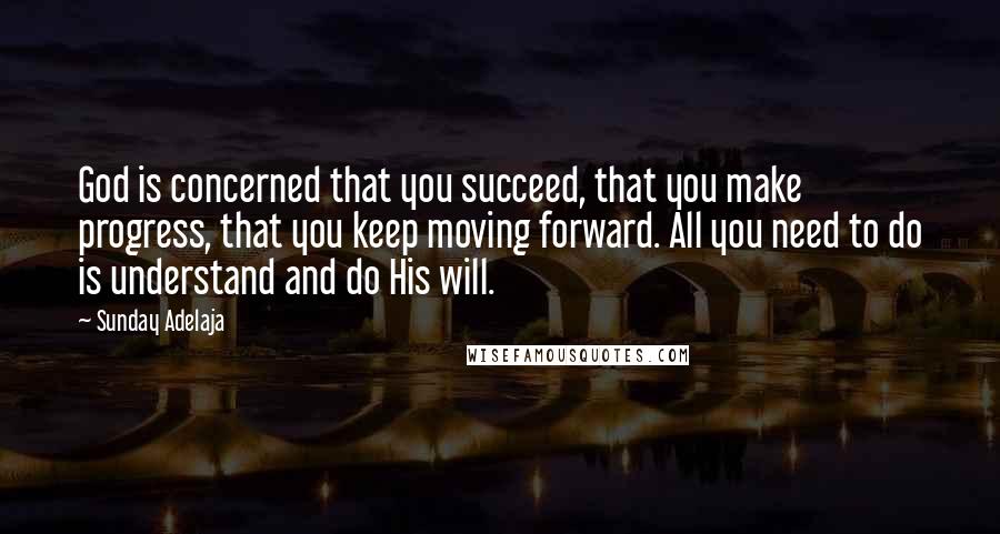 Sunday Adelaja Quotes: God is concerned that you succeed, that you make progress, that you keep moving forward. All you need to do is understand and do His will.