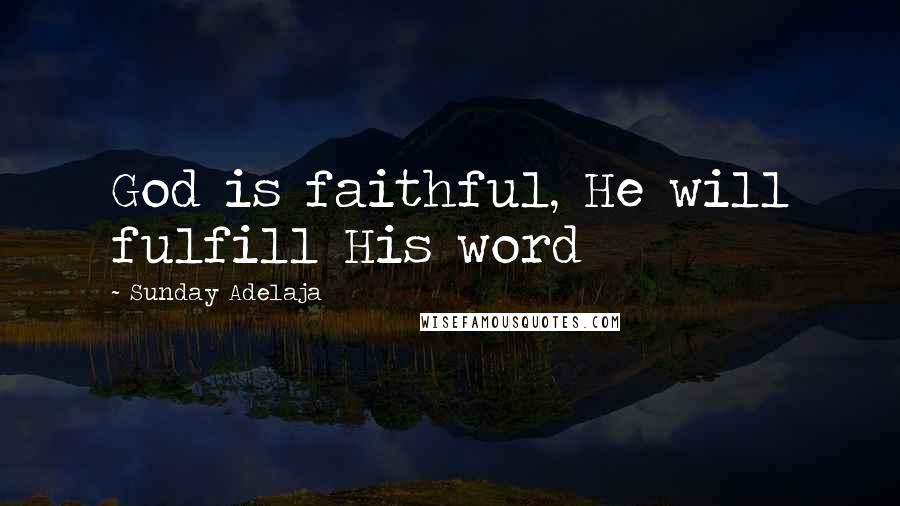 Sunday Adelaja Quotes: God is faithful, He will fulfill His word