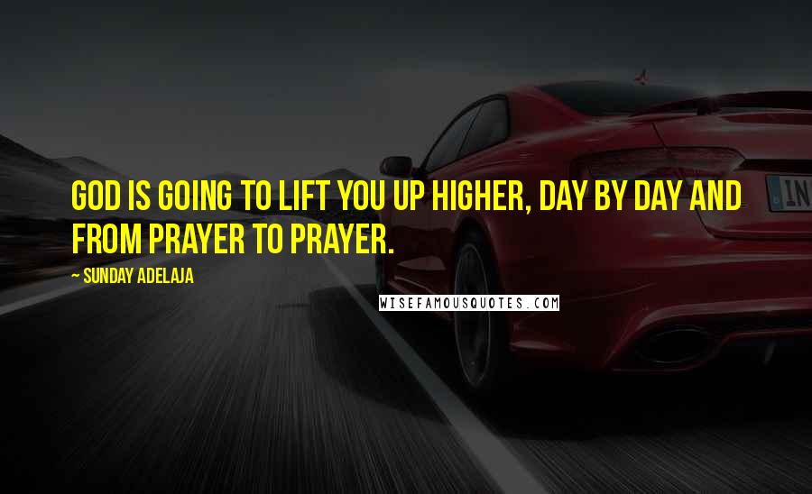 Sunday Adelaja Quotes: God is going to lift you up higher, day by day and from prayer to prayer.