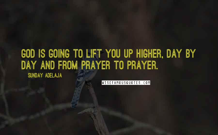 Sunday Adelaja Quotes: God is going to lift you up higher, day by day and from prayer to prayer.