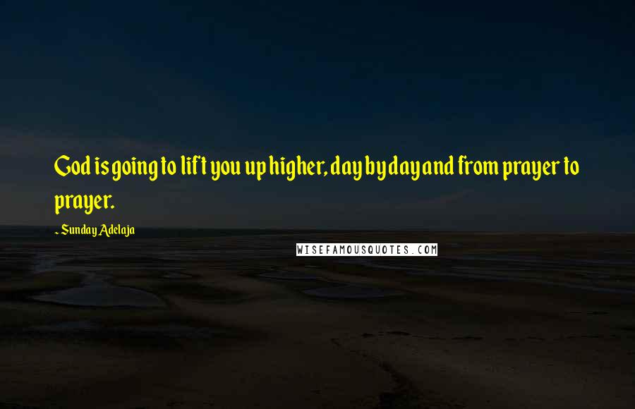 Sunday Adelaja Quotes: God is going to lift you up higher, day by day and from prayer to prayer.