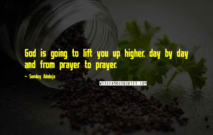 Sunday Adelaja Quotes: God is going to lift you up higher, day by day and from prayer to prayer.