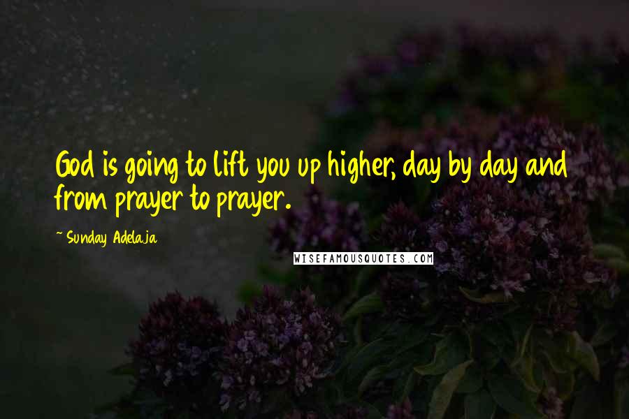 Sunday Adelaja Quotes: God is going to lift you up higher, day by day and from prayer to prayer.