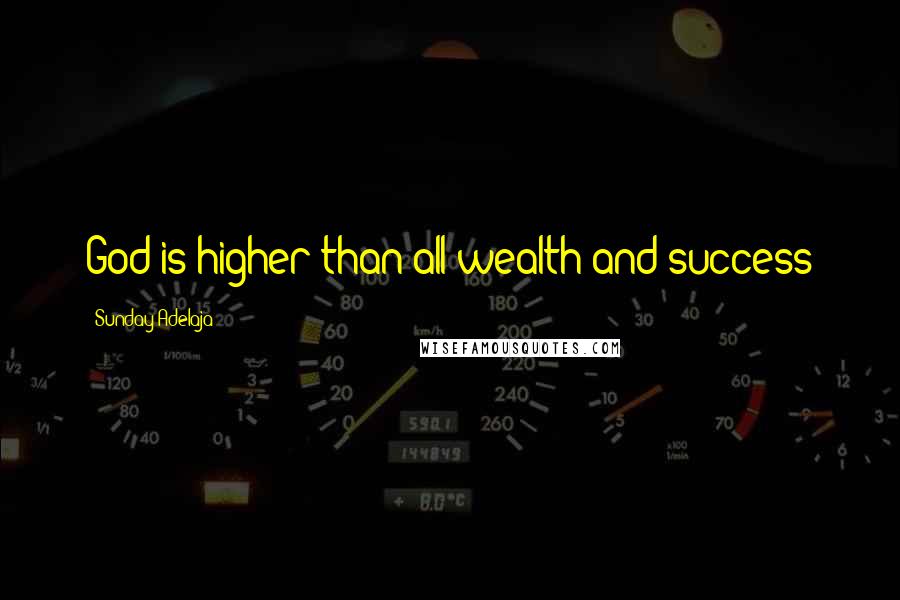 Sunday Adelaja Quotes: God is higher than all wealth and success