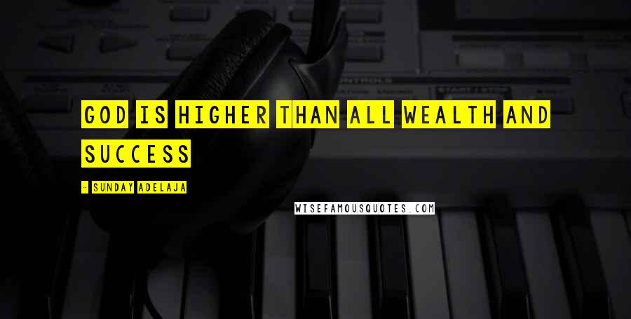 Sunday Adelaja Quotes: God is higher than all wealth and success