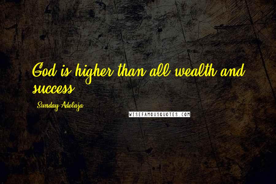 Sunday Adelaja Quotes: God is higher than all wealth and success