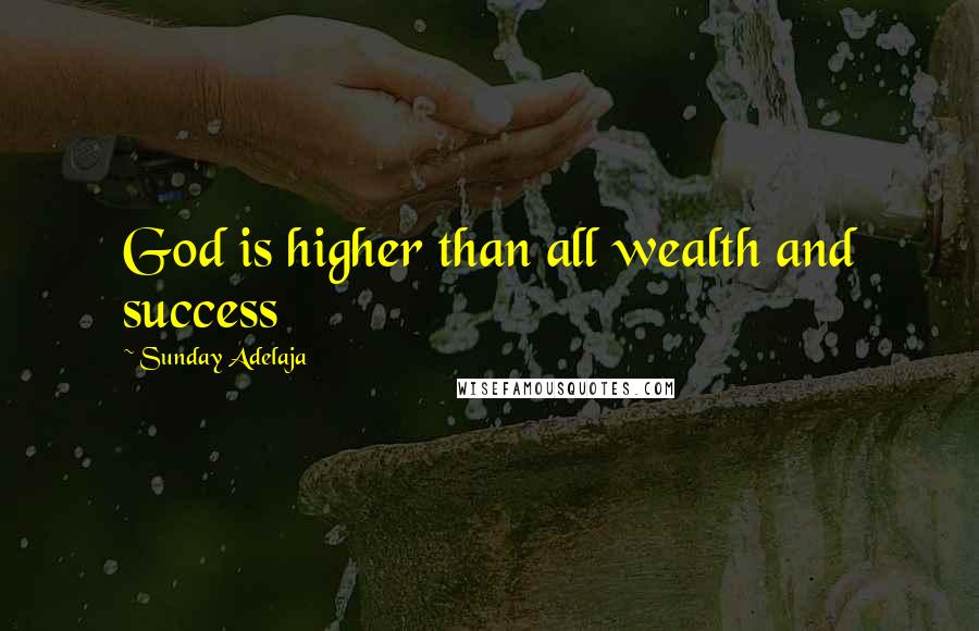 Sunday Adelaja Quotes: God is higher than all wealth and success