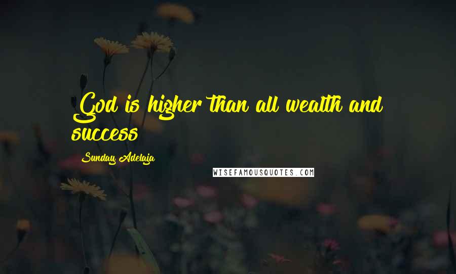 Sunday Adelaja Quotes: God is higher than all wealth and success