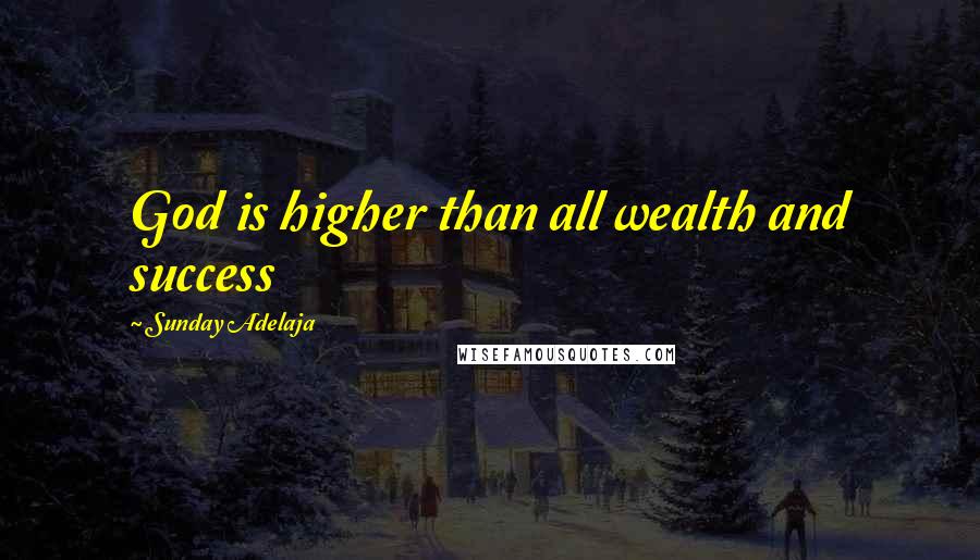 Sunday Adelaja Quotes: God is higher than all wealth and success