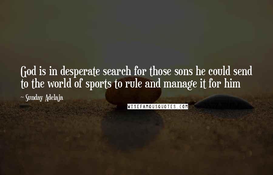 Sunday Adelaja Quotes: God is in desperate search for those sons he could send to the world of sports to rule and manage it for him