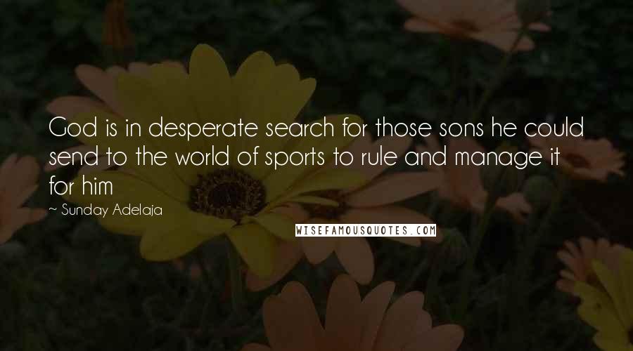Sunday Adelaja Quotes: God is in desperate search for those sons he could send to the world of sports to rule and manage it for him