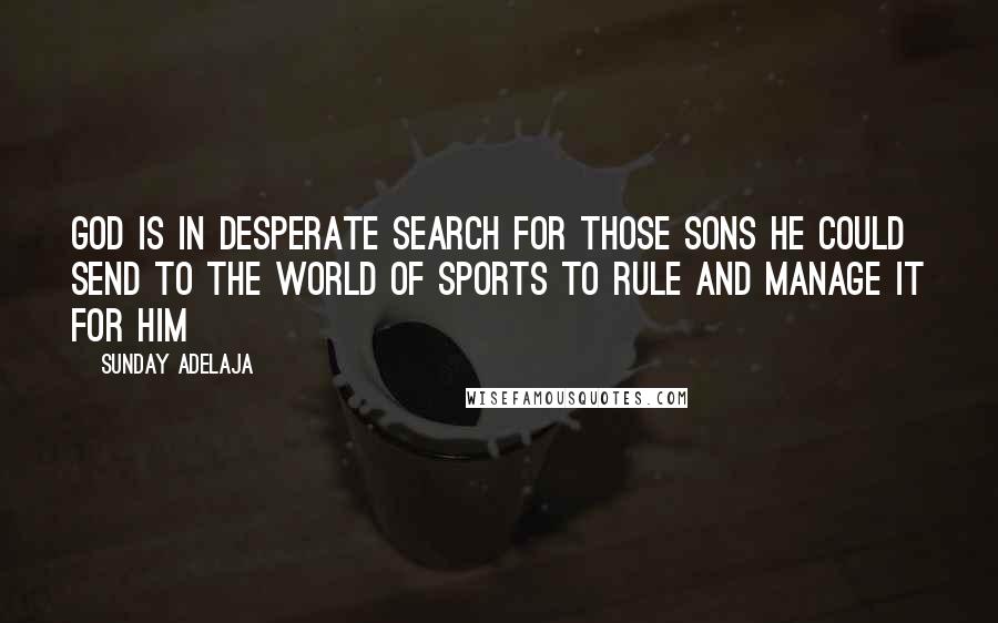 Sunday Adelaja Quotes: God is in desperate search for those sons he could send to the world of sports to rule and manage it for him