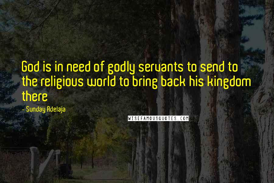 Sunday Adelaja Quotes: God is in need of godly servants to send to the religious world to bring back his kingdom there