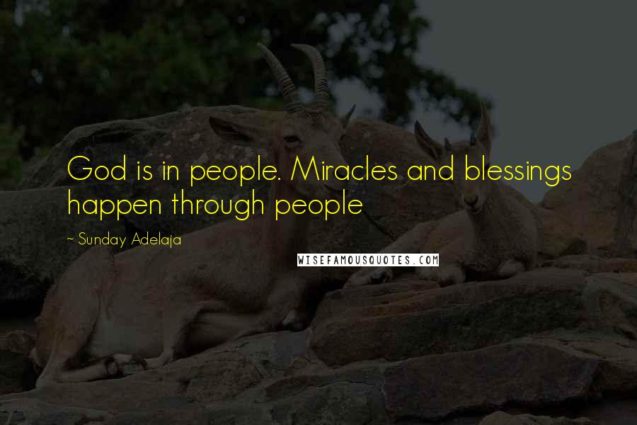 Sunday Adelaja Quotes: God is in people. Miracles and blessings happen through people