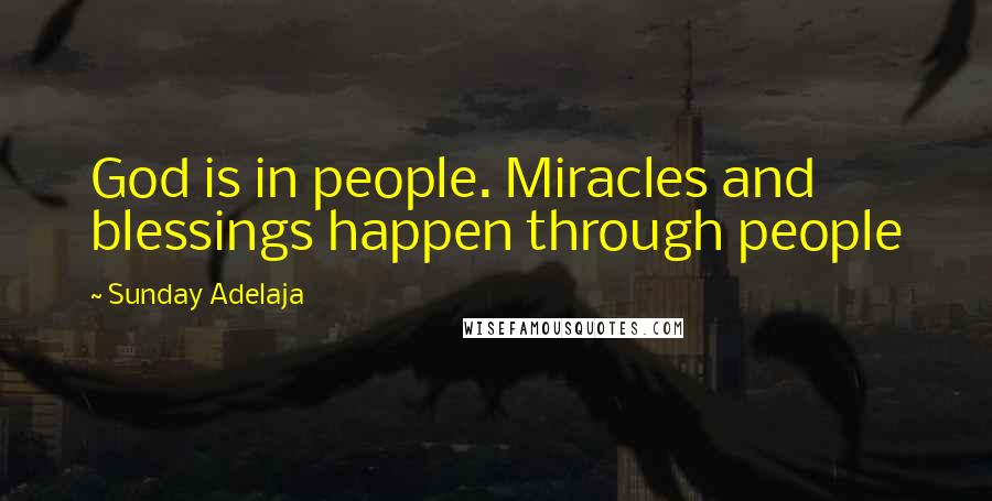 Sunday Adelaja Quotes: God is in people. Miracles and blessings happen through people