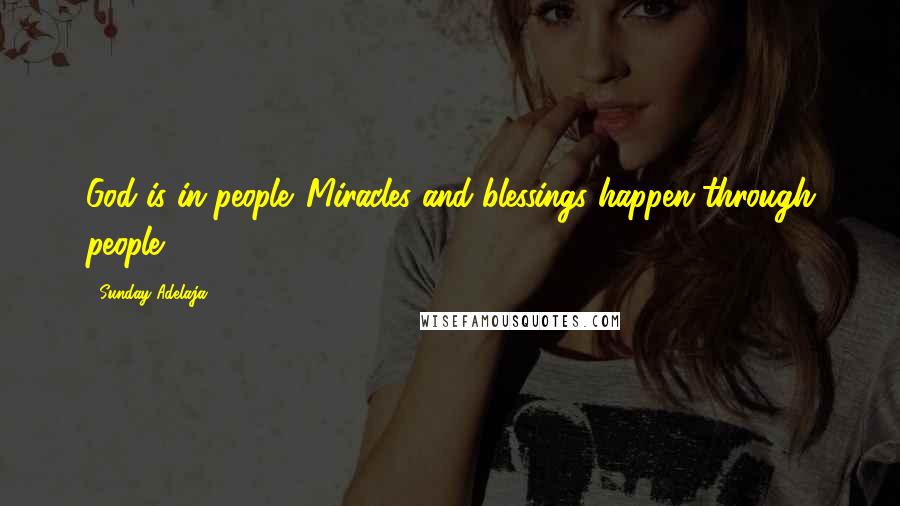 Sunday Adelaja Quotes: God is in people. Miracles and blessings happen through people