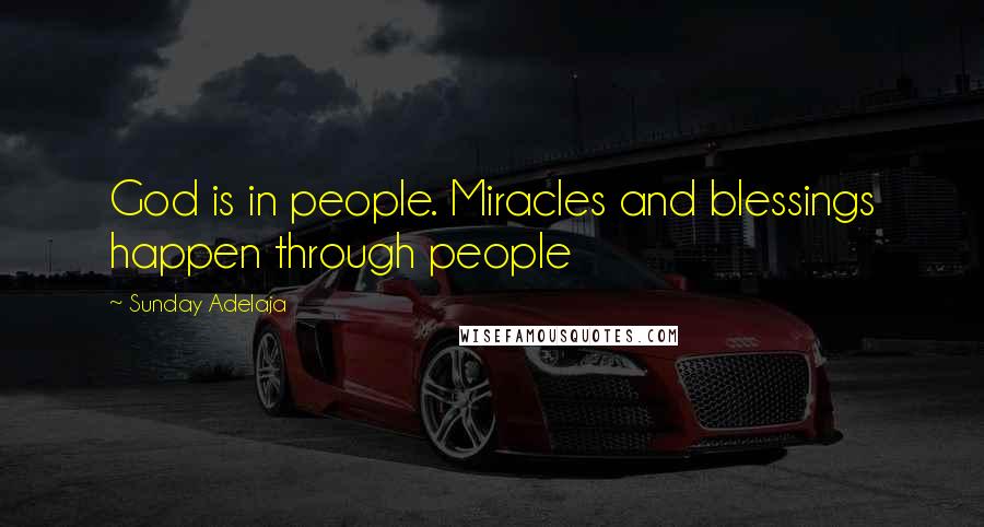 Sunday Adelaja Quotes: God is in people. Miracles and blessings happen through people