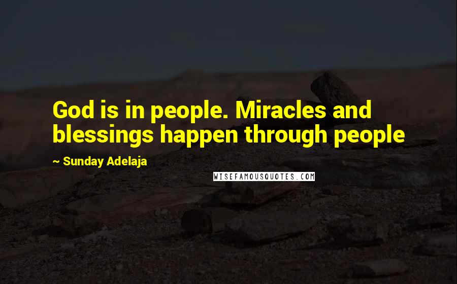 Sunday Adelaja Quotes: God is in people. Miracles and blessings happen through people