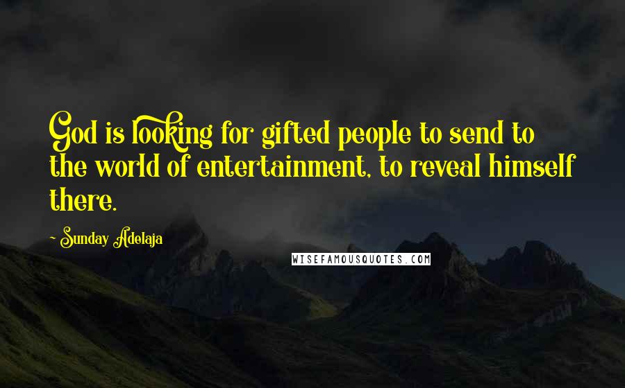 Sunday Adelaja Quotes: God is looking for gifted people to send to the world of entertainment, to reveal himself there.