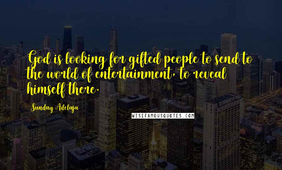 Sunday Adelaja Quotes: God is looking for gifted people to send to the world of entertainment, to reveal himself there.