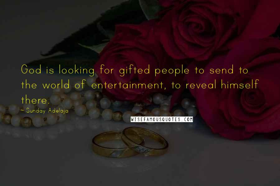 Sunday Adelaja Quotes: God is looking for gifted people to send to the world of entertainment, to reveal himself there.