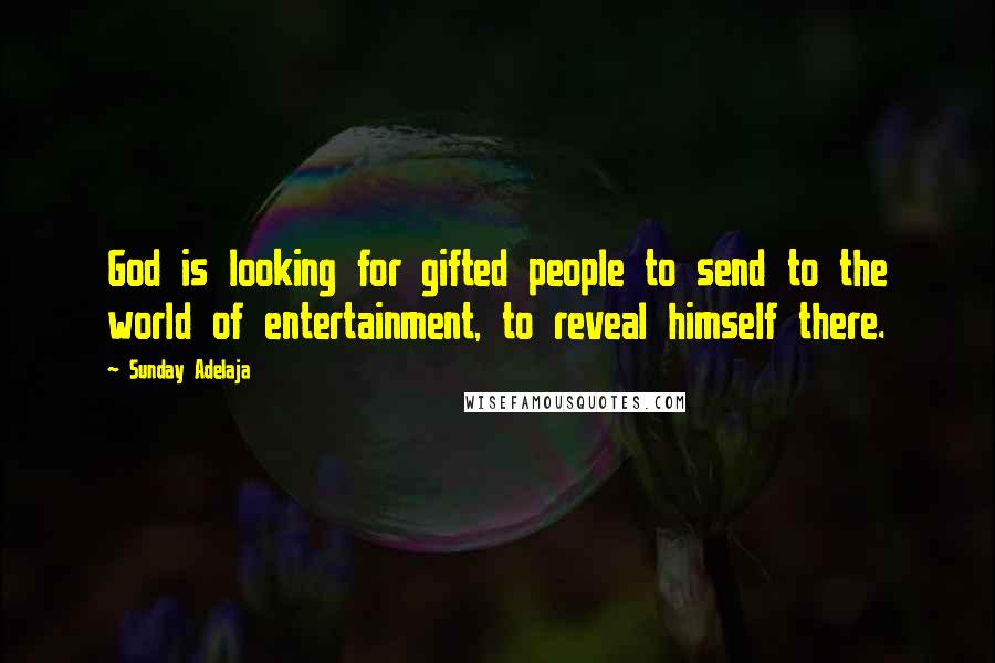 Sunday Adelaja Quotes: God is looking for gifted people to send to the world of entertainment, to reveal himself there.