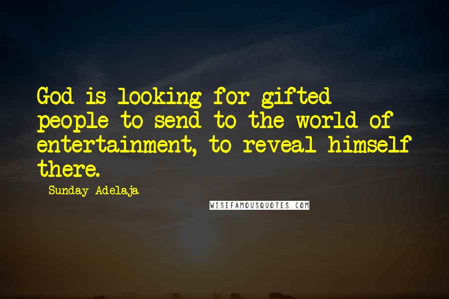 Sunday Adelaja Quotes: God is looking for gifted people to send to the world of entertainment, to reveal himself there.