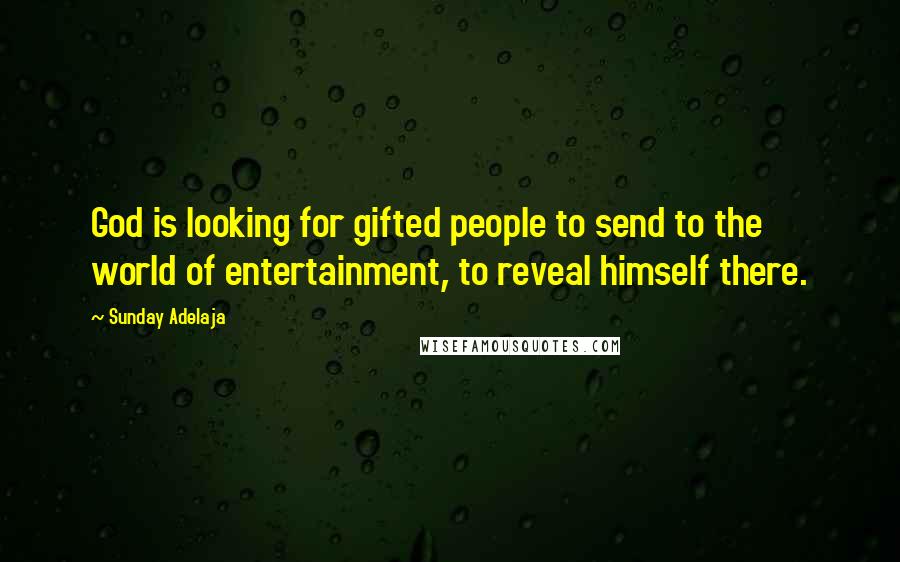 Sunday Adelaja Quotes: God is looking for gifted people to send to the world of entertainment, to reveal himself there.