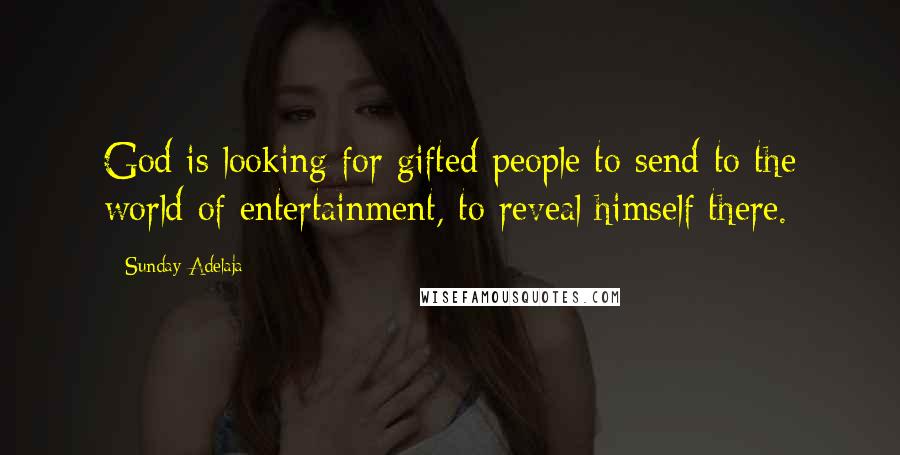 Sunday Adelaja Quotes: God is looking for gifted people to send to the world of entertainment, to reveal himself there.