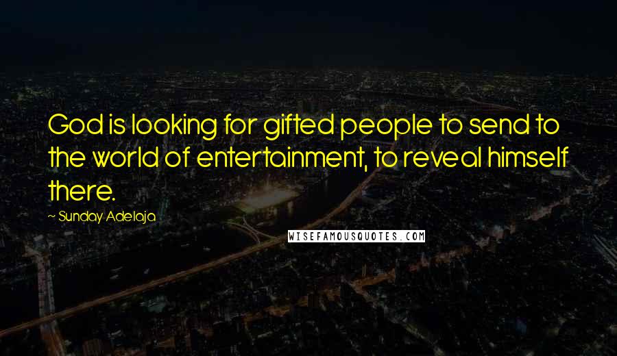 Sunday Adelaja Quotes: God is looking for gifted people to send to the world of entertainment, to reveal himself there.