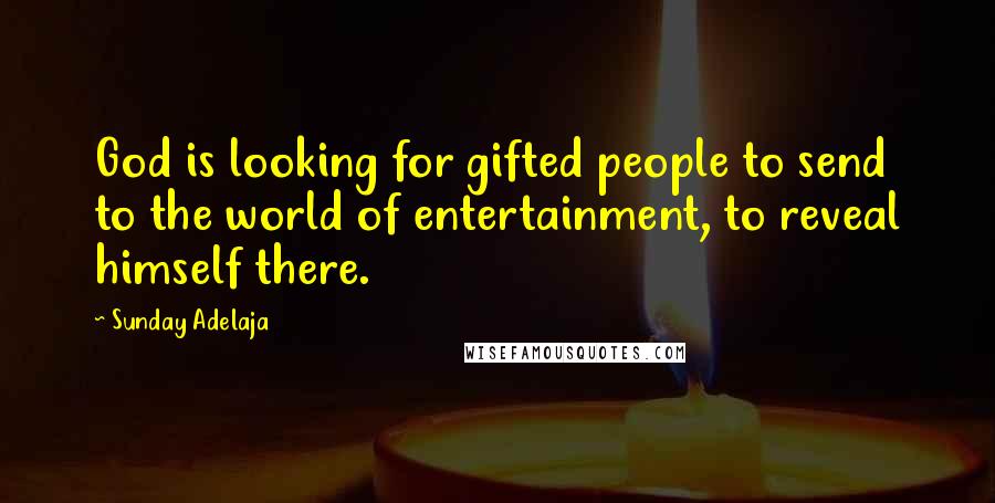 Sunday Adelaja Quotes: God is looking for gifted people to send to the world of entertainment, to reveal himself there.