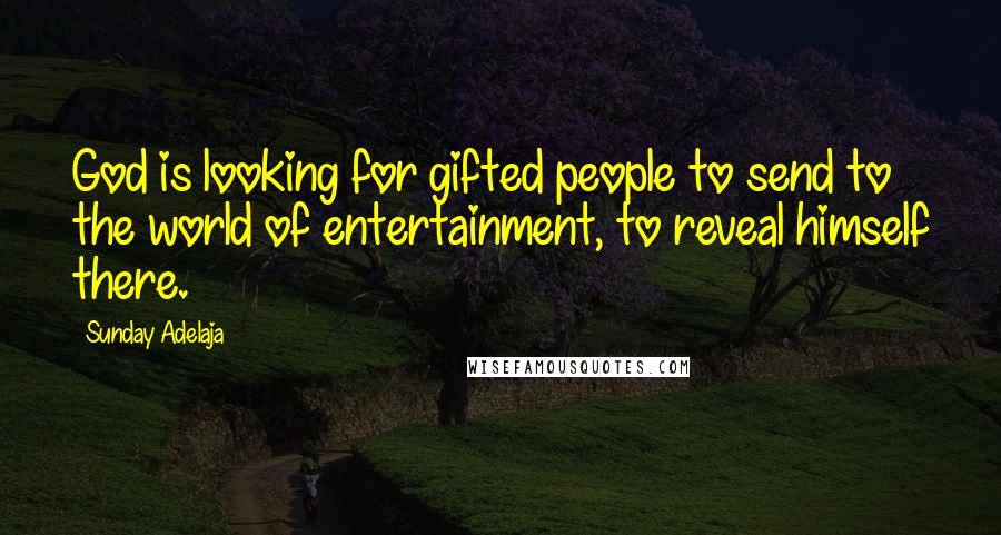 Sunday Adelaja Quotes: God is looking for gifted people to send to the world of entertainment, to reveal himself there.