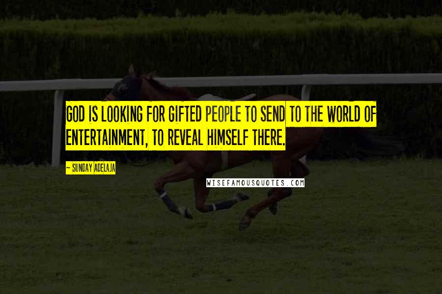 Sunday Adelaja Quotes: God is looking for gifted people to send to the world of entertainment, to reveal himself there.