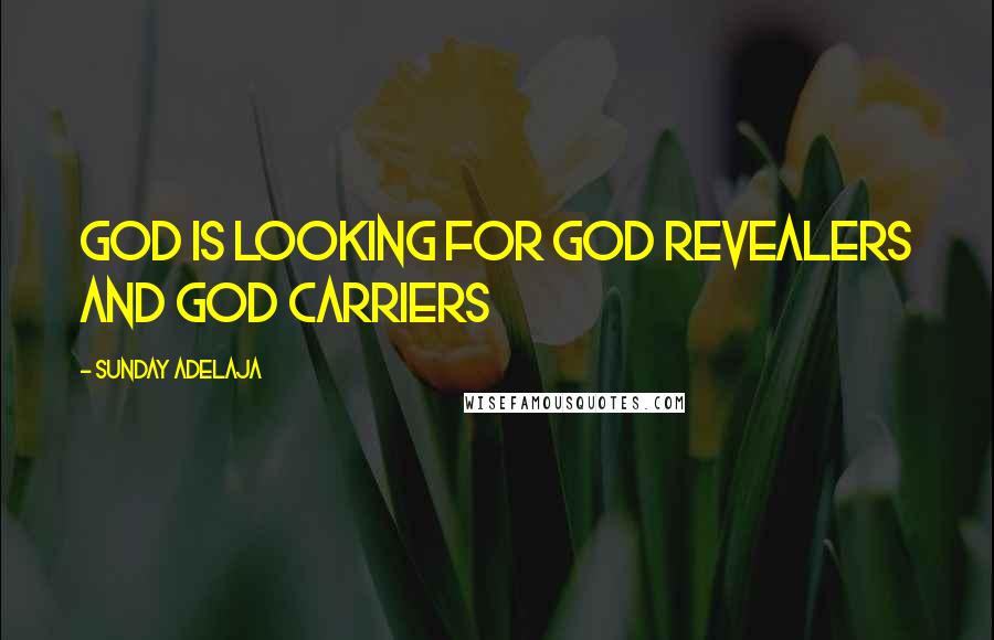 Sunday Adelaja Quotes: God is looking for God revealers and God carriers