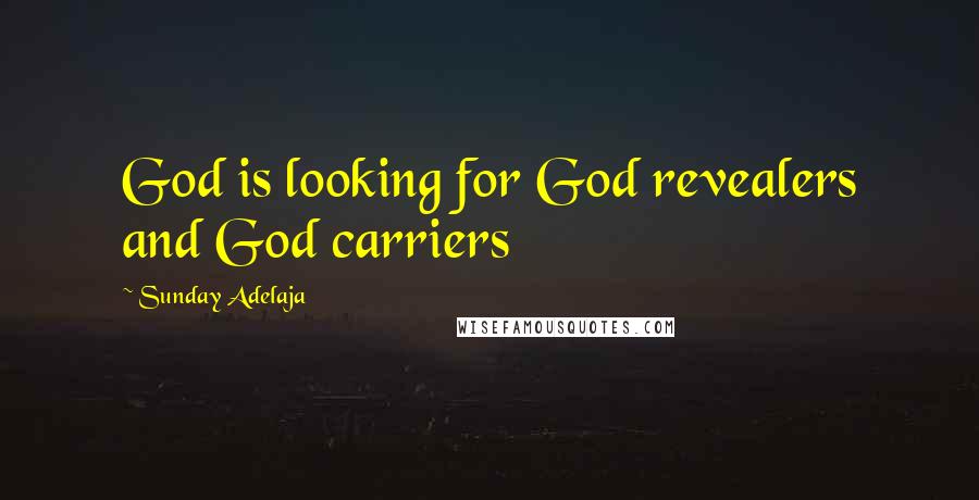 Sunday Adelaja Quotes: God is looking for God revealers and God carriers