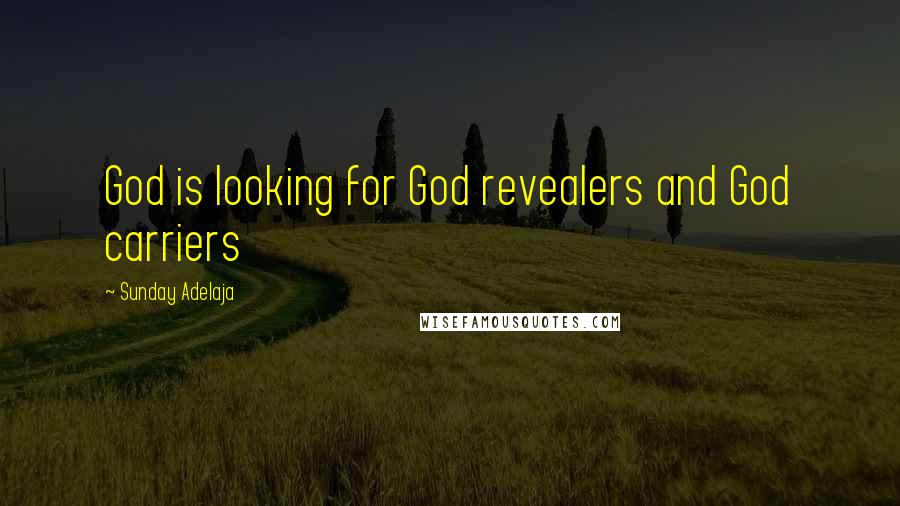 Sunday Adelaja Quotes: God is looking for God revealers and God carriers