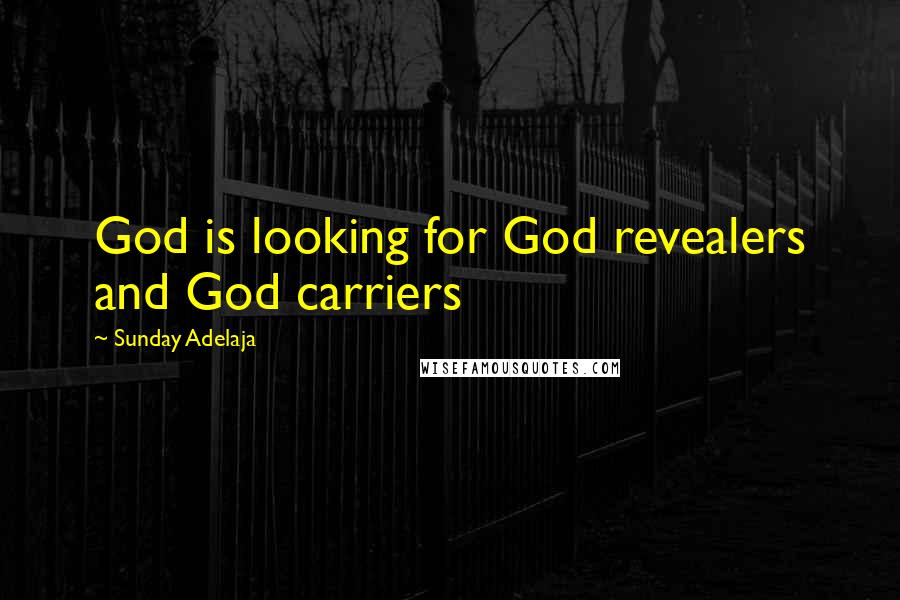 Sunday Adelaja Quotes: God is looking for God revealers and God carriers