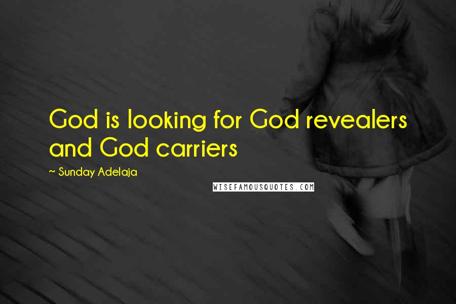 Sunday Adelaja Quotes: God is looking for God revealers and God carriers