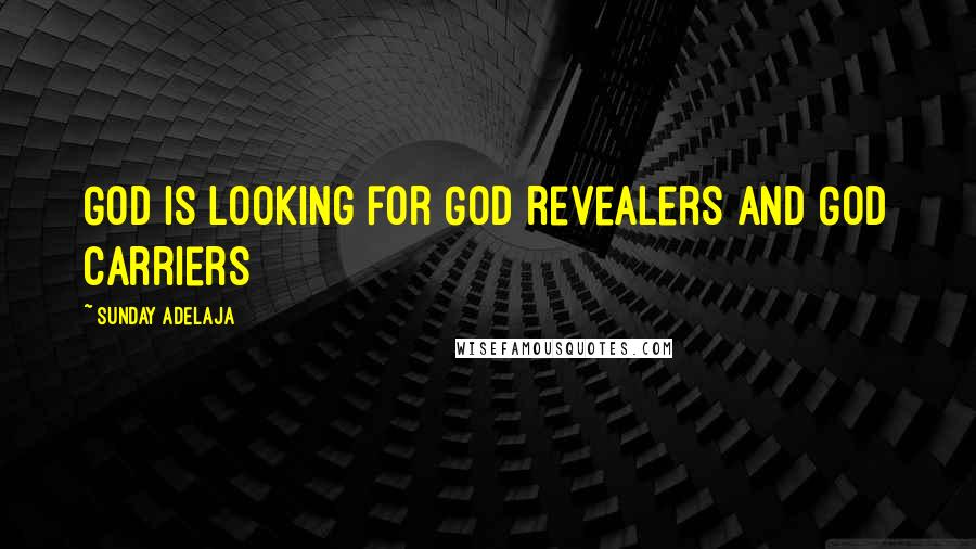 Sunday Adelaja Quotes: God is looking for God revealers and God carriers