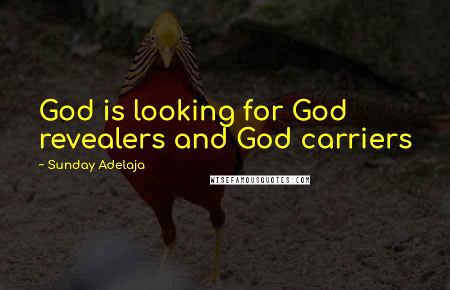 Sunday Adelaja Quotes: God is looking for God revealers and God carriers