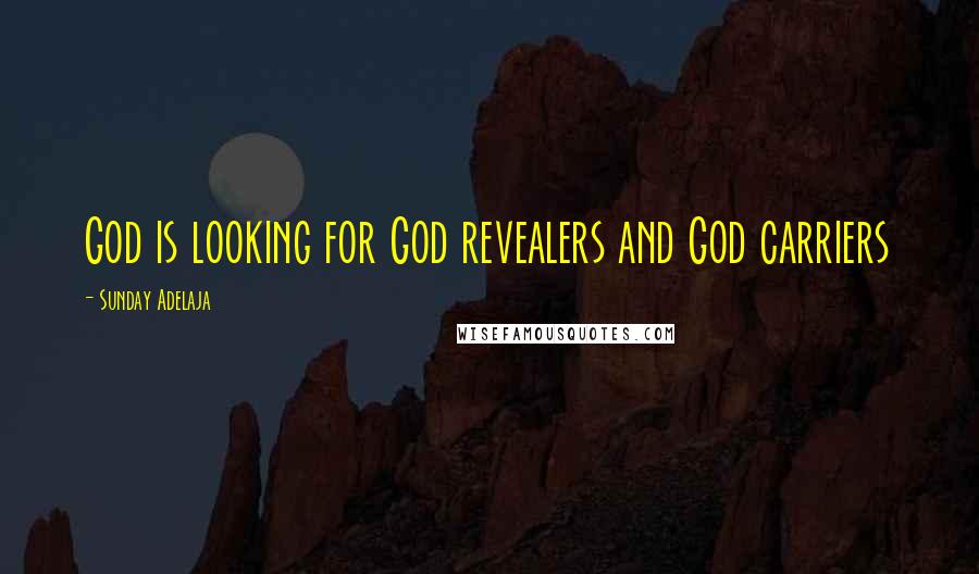 Sunday Adelaja Quotes: God is looking for God revealers and God carriers