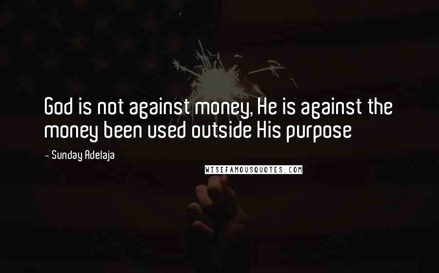 Sunday Adelaja Quotes: God is not against money, He is against the money been used outside His purpose