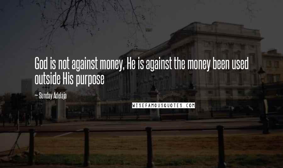 Sunday Adelaja Quotes: God is not against money, He is against the money been used outside His purpose