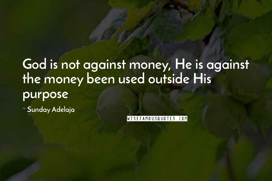 Sunday Adelaja Quotes: God is not against money, He is against the money been used outside His purpose
